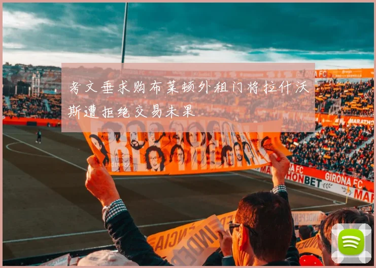 考文垂求购布莱顿外租门将拉什沃斯遭拒绝交易未果