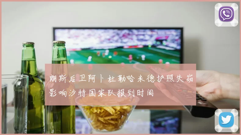 朗斯后卫阿卜杜勒哈米德护照失窃影响沙特国家队报到时间