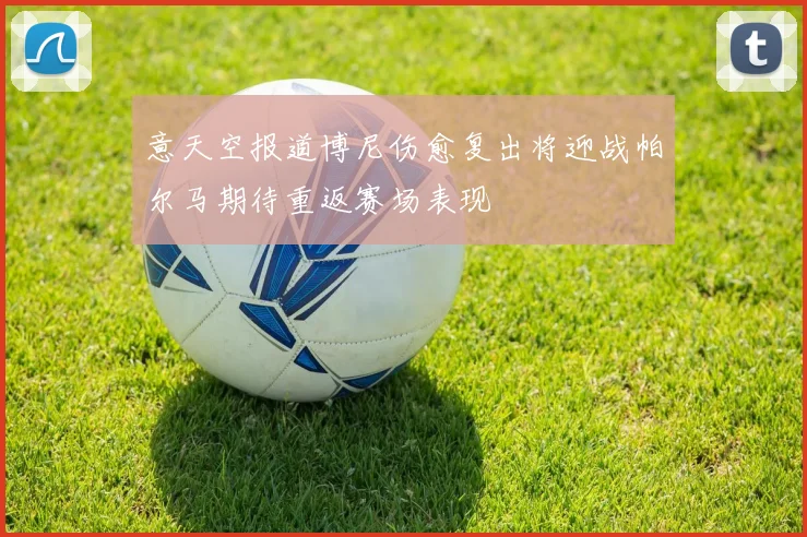 意天空报道博尼伤愈复出将迎战帕尔马期待重返赛场表现