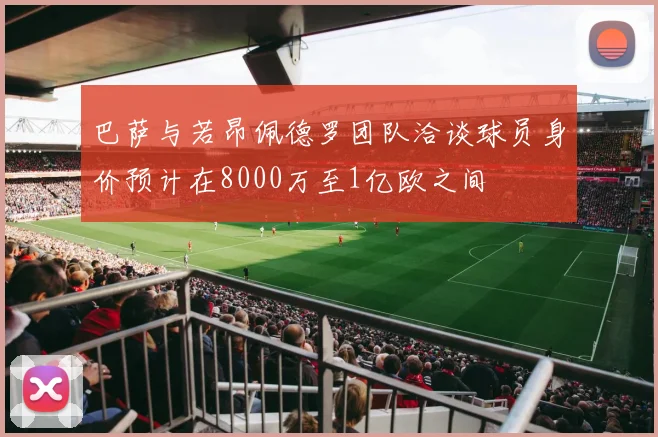 巴萨与若昂佩德罗团队洽谈球员身价预计在8000万至1亿欧之间