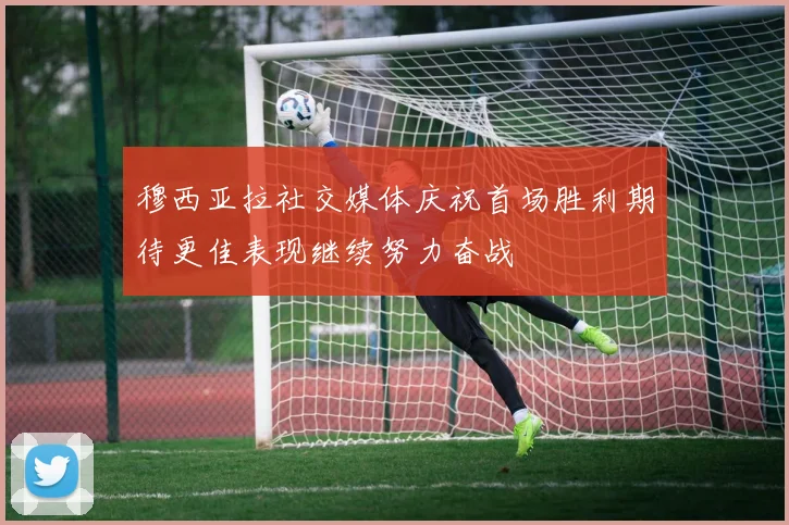 穆西亚拉社交媒体庆祝首场胜利期待更佳表现继续努力奋战