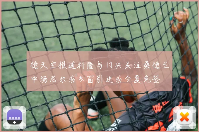 德天空报道科隆与门兴关注桑德兰中场尼尔或冬窗引进或今夏免签