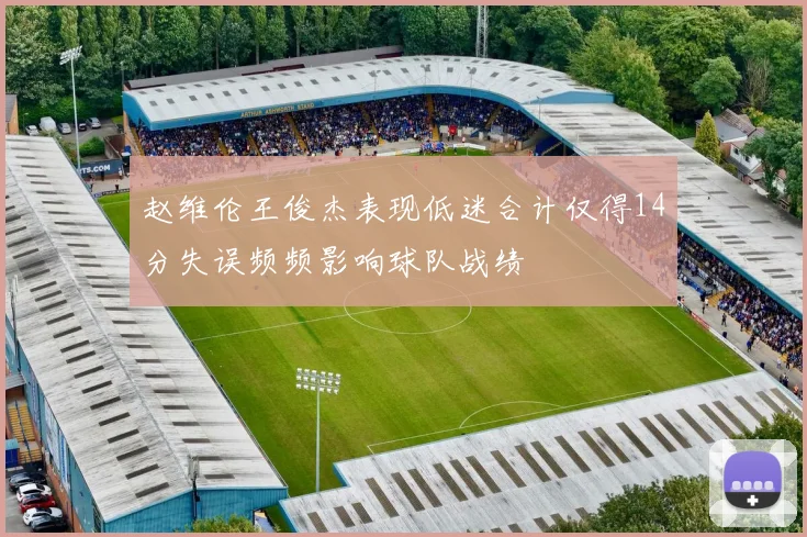 赵维伦王俊杰表现低迷合计仅得14分失误频频影响球队战绩